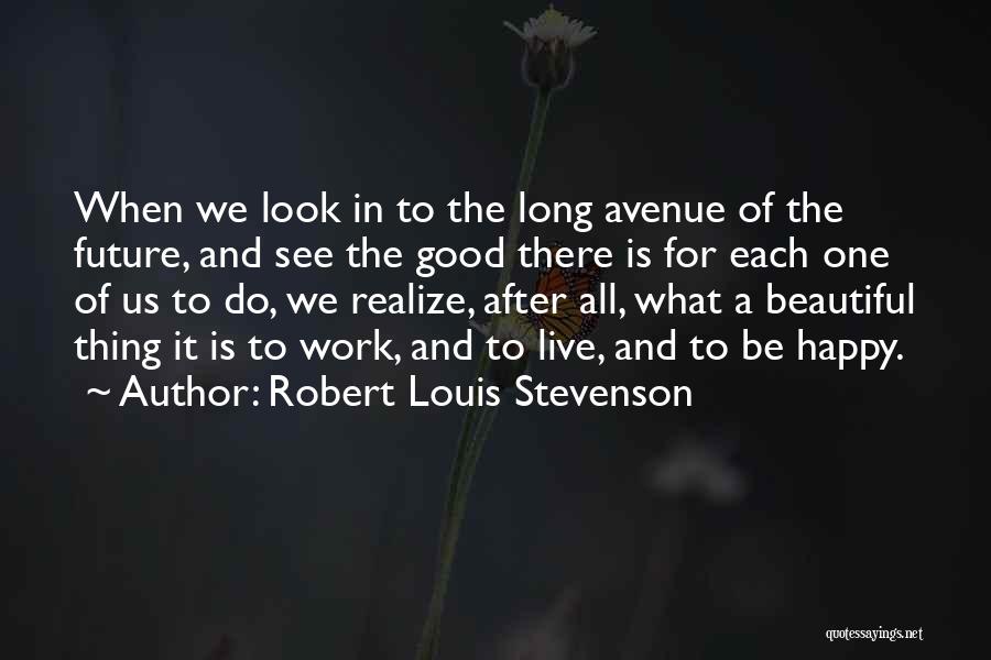 Robert Louis Stevenson Quotes: When We Look In To The Long Avenue Of The Future, And See The Good There Is For Each One