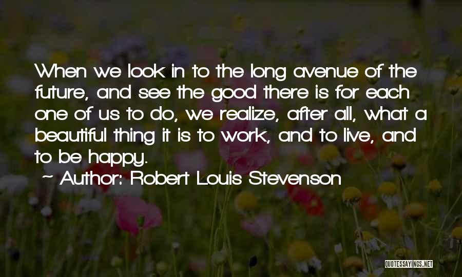 Robert Louis Stevenson Quotes: When We Look In To The Long Avenue Of The Future, And See The Good There Is For Each One