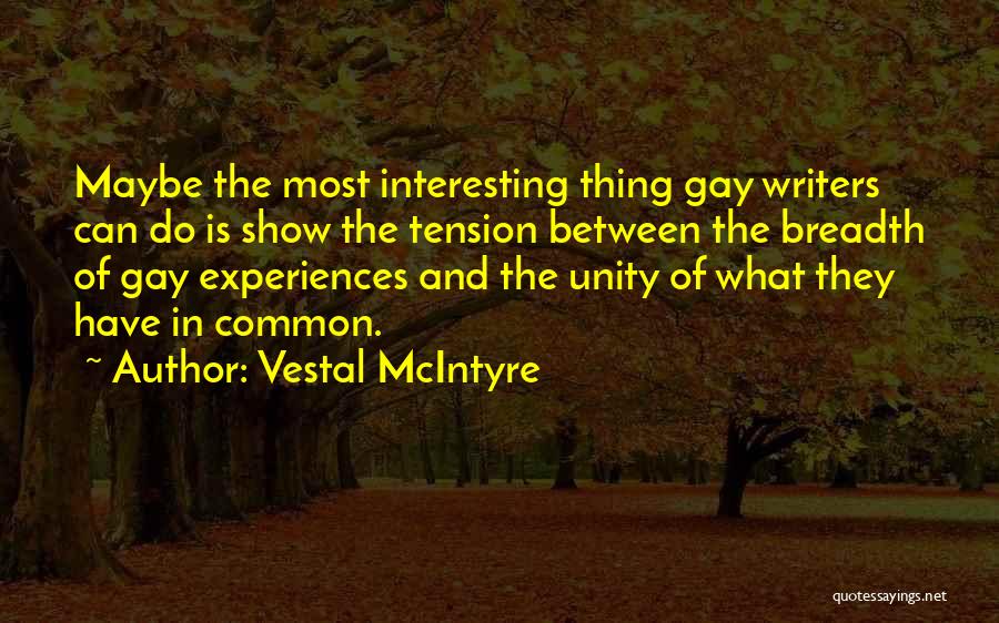 Vestal McIntyre Quotes: Maybe The Most Interesting Thing Gay Writers Can Do Is Show The Tension Between The Breadth Of Gay Experiences And