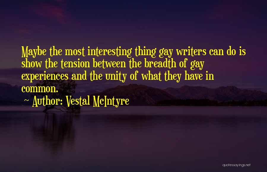 Vestal McIntyre Quotes: Maybe The Most Interesting Thing Gay Writers Can Do Is Show The Tension Between The Breadth Of Gay Experiences And