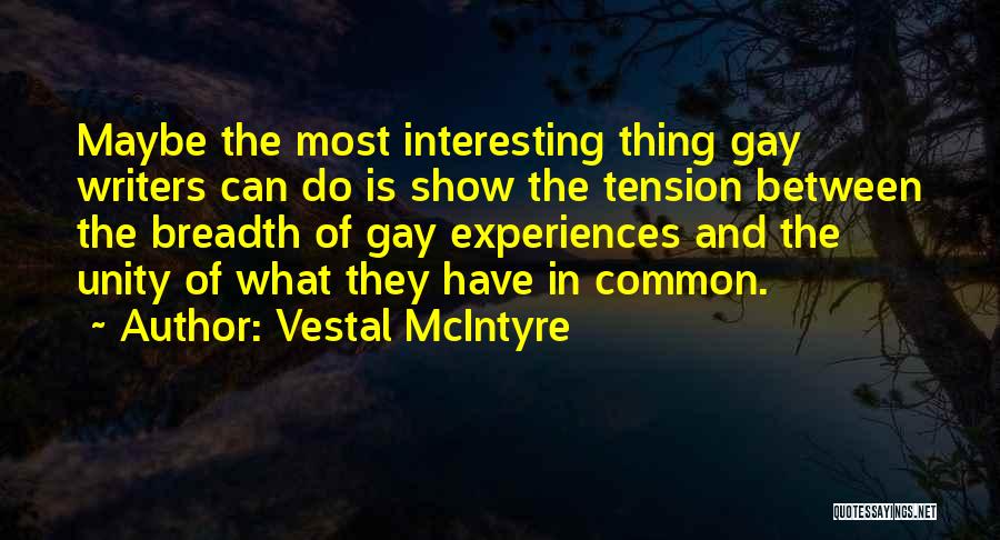 Vestal McIntyre Quotes: Maybe The Most Interesting Thing Gay Writers Can Do Is Show The Tension Between The Breadth Of Gay Experiences And