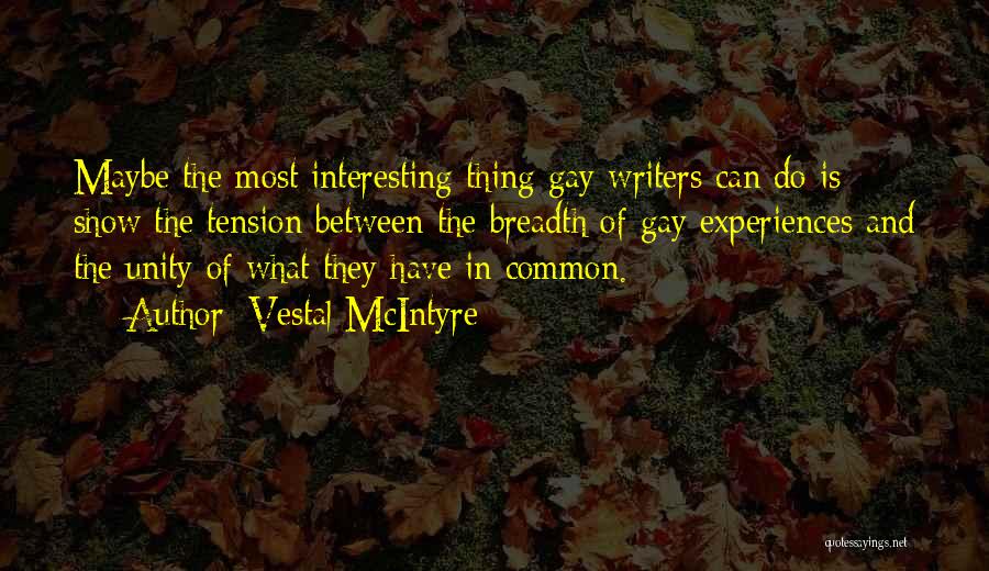 Vestal McIntyre Quotes: Maybe The Most Interesting Thing Gay Writers Can Do Is Show The Tension Between The Breadth Of Gay Experiences And