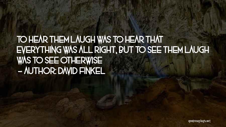 David Finkel Quotes: To Hear Them Laugh Was To Hear That Everything Was All Right, But To See Them Laugh Was To See