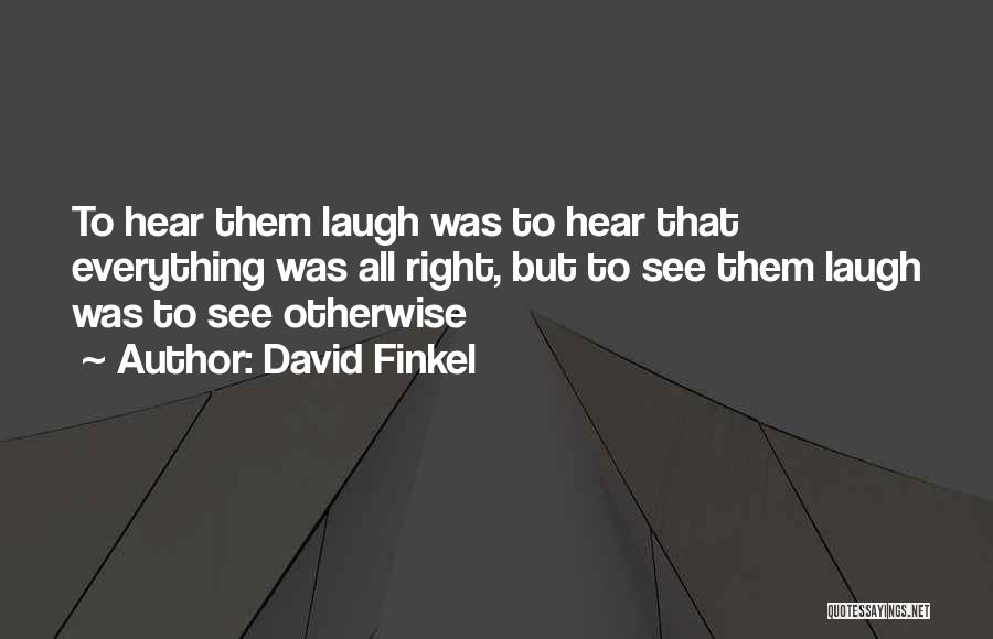 David Finkel Quotes: To Hear Them Laugh Was To Hear That Everything Was All Right, But To See Them Laugh Was To See
