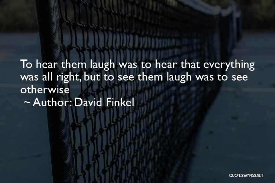 David Finkel Quotes: To Hear Them Laugh Was To Hear That Everything Was All Right, But To See Them Laugh Was To See