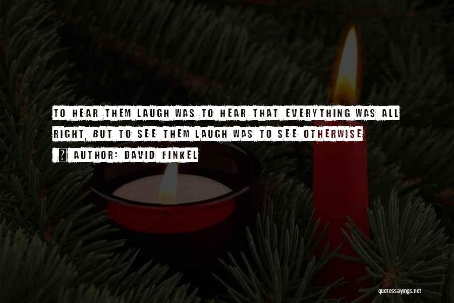 David Finkel Quotes: To Hear Them Laugh Was To Hear That Everything Was All Right, But To See Them Laugh Was To See