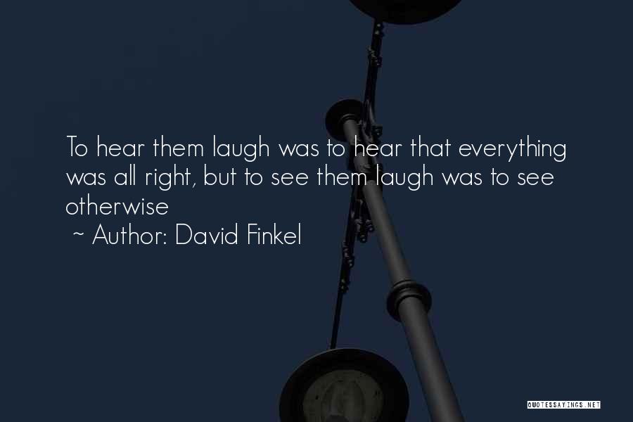 David Finkel Quotes: To Hear Them Laugh Was To Hear That Everything Was All Right, But To See Them Laugh Was To See