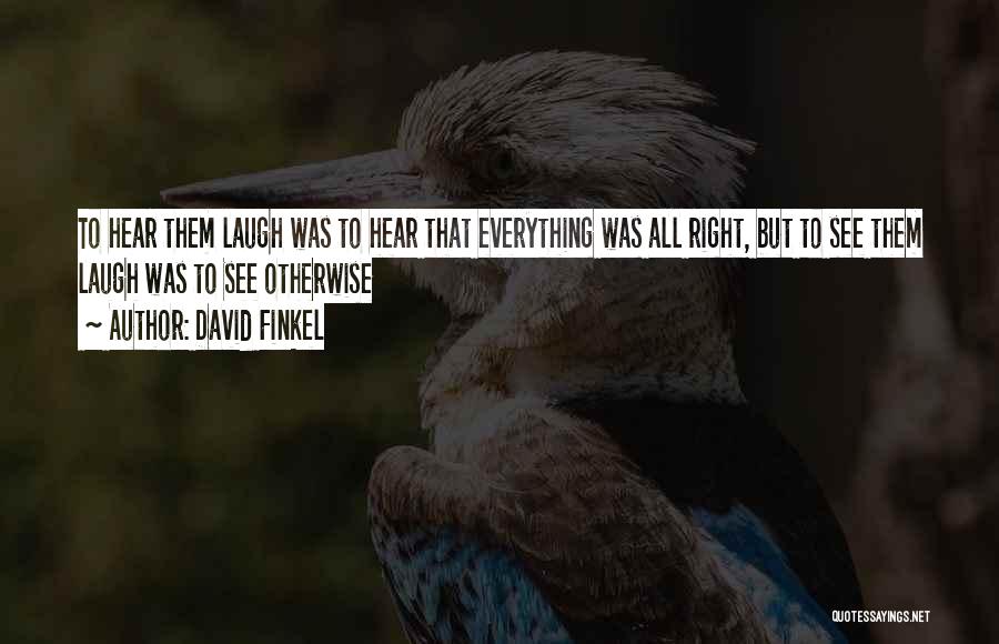 David Finkel Quotes: To Hear Them Laugh Was To Hear That Everything Was All Right, But To See Them Laugh Was To See