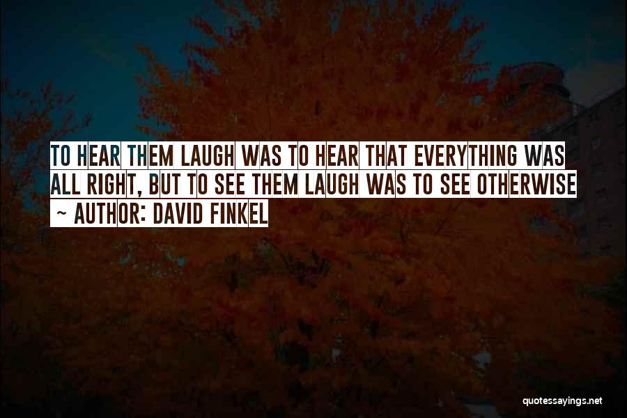 David Finkel Quotes: To Hear Them Laugh Was To Hear That Everything Was All Right, But To See Them Laugh Was To See