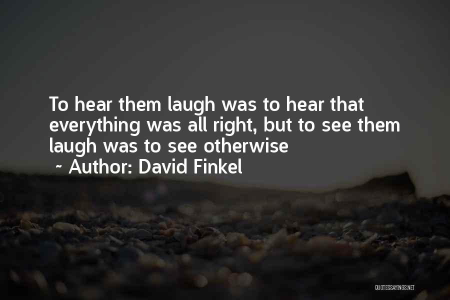 David Finkel Quotes: To Hear Them Laugh Was To Hear That Everything Was All Right, But To See Them Laugh Was To See