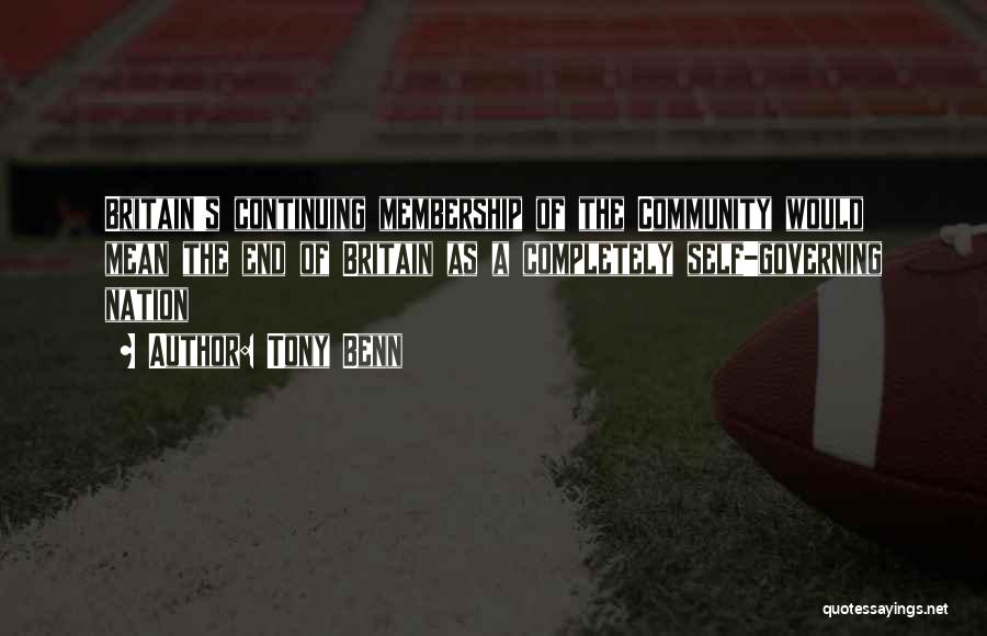 Tony Benn Quotes: Britain's Continuing Membership Of The Community Would Mean The End Of Britain As A Completely Self-governing Nation