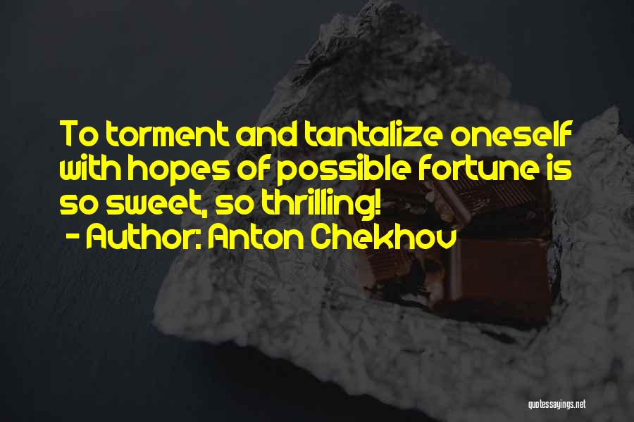 Anton Chekhov Quotes: To Torment And Tantalize Oneself With Hopes Of Possible Fortune Is So Sweet, So Thrilling!