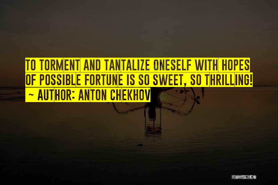 Anton Chekhov Quotes: To Torment And Tantalize Oneself With Hopes Of Possible Fortune Is So Sweet, So Thrilling!