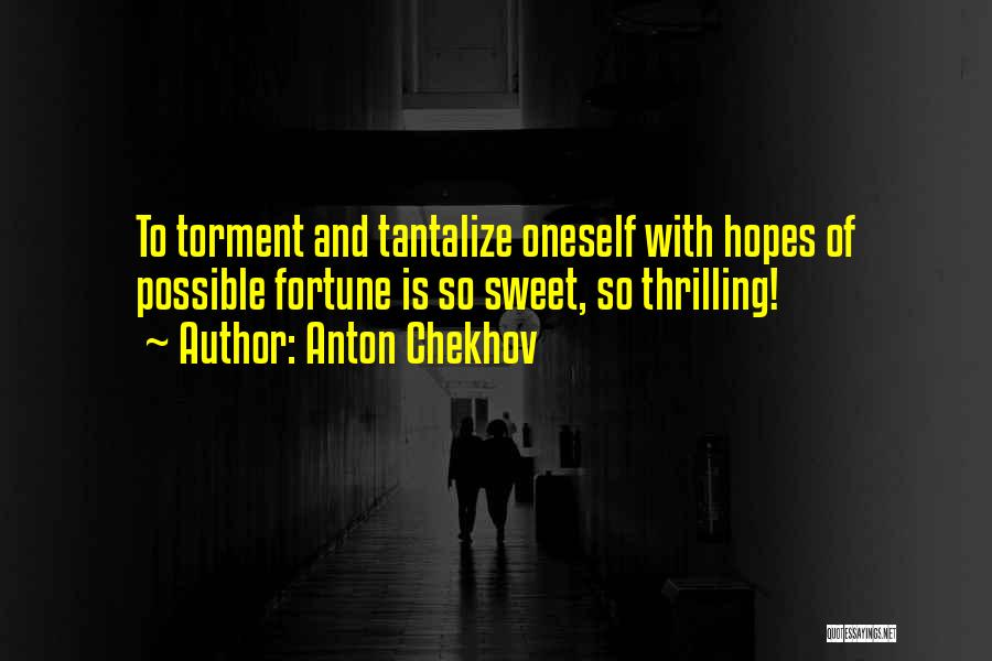 Anton Chekhov Quotes: To Torment And Tantalize Oneself With Hopes Of Possible Fortune Is So Sweet, So Thrilling!