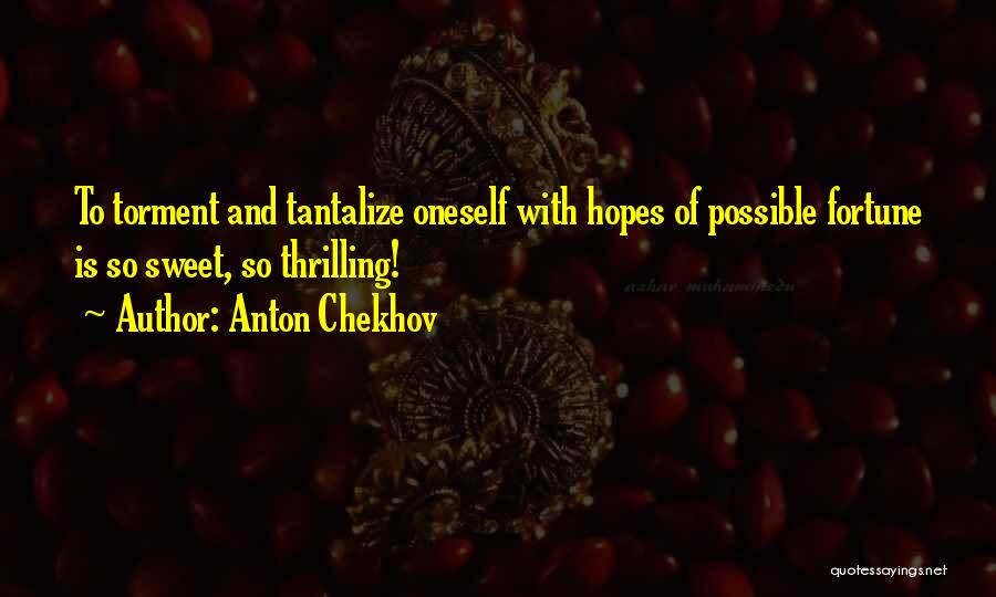 Anton Chekhov Quotes: To Torment And Tantalize Oneself With Hopes Of Possible Fortune Is So Sweet, So Thrilling!