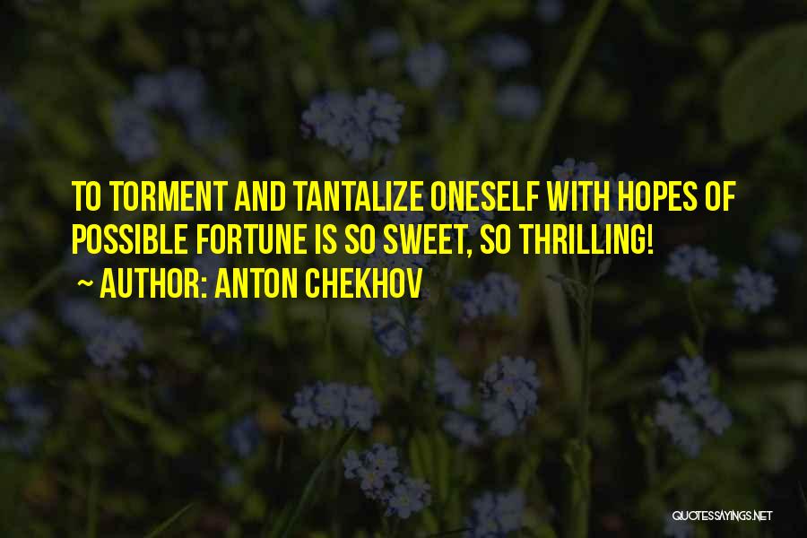 Anton Chekhov Quotes: To Torment And Tantalize Oneself With Hopes Of Possible Fortune Is So Sweet, So Thrilling!