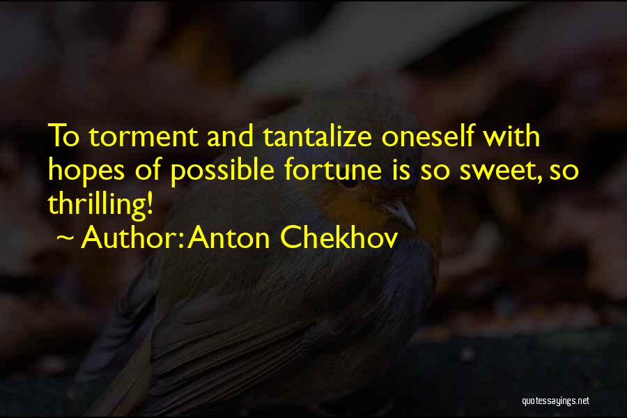 Anton Chekhov Quotes: To Torment And Tantalize Oneself With Hopes Of Possible Fortune Is So Sweet, So Thrilling!