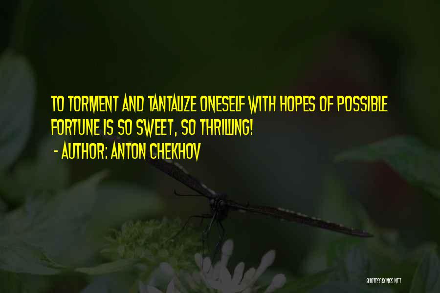 Anton Chekhov Quotes: To Torment And Tantalize Oneself With Hopes Of Possible Fortune Is So Sweet, So Thrilling!