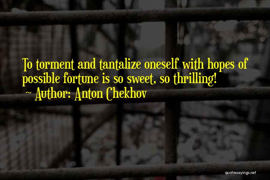 Anton Chekhov Quotes: To Torment And Tantalize Oneself With Hopes Of Possible Fortune Is So Sweet, So Thrilling!