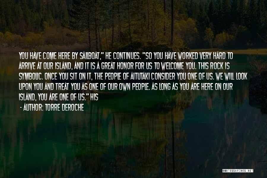 Torre DeRoche Quotes: You Have Come Here By Sailboat, He Continues. So You Have Worked Very Hard To Arrive At Our Island, And