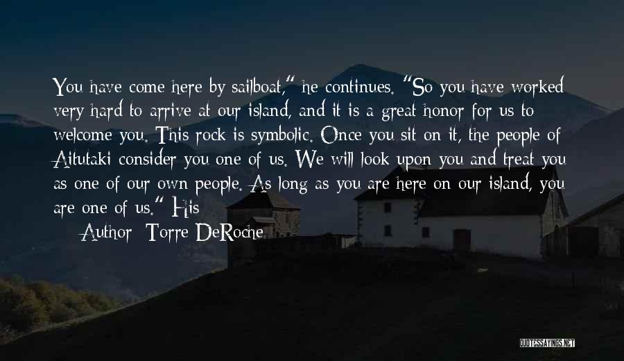 Torre DeRoche Quotes: You Have Come Here By Sailboat, He Continues. So You Have Worked Very Hard To Arrive At Our Island, And