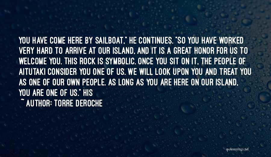 Torre DeRoche Quotes: You Have Come Here By Sailboat, He Continues. So You Have Worked Very Hard To Arrive At Our Island, And