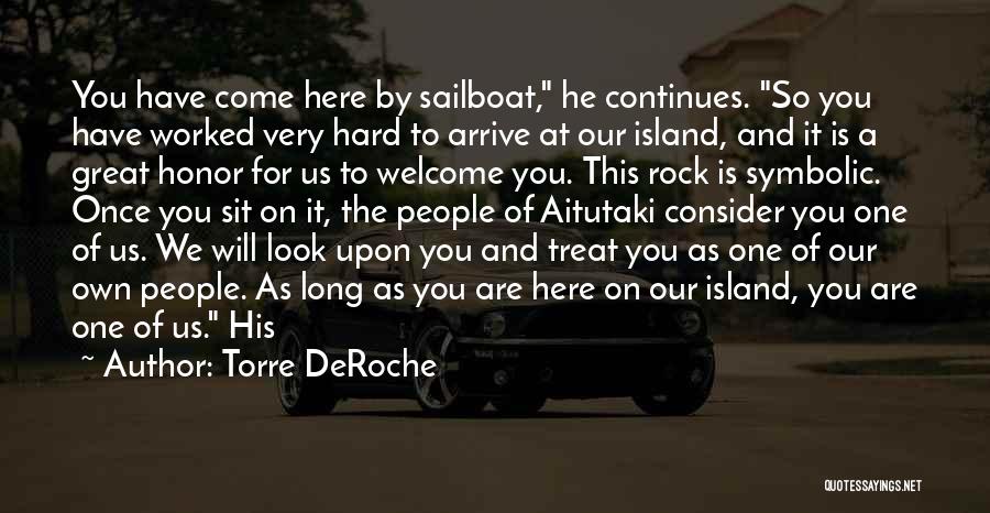 Torre DeRoche Quotes: You Have Come Here By Sailboat, He Continues. So You Have Worked Very Hard To Arrive At Our Island, And