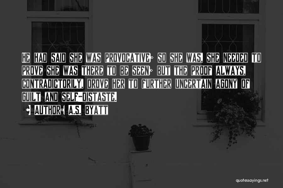 A.S. Byatt Quotes: He Had Said She Was Provocative; So She Was, She Needed To Prove She Was There To Be Seen; But