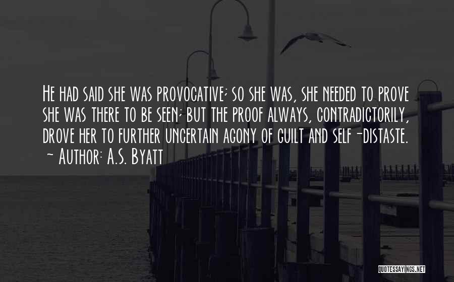 A.S. Byatt Quotes: He Had Said She Was Provocative; So She Was, She Needed To Prove She Was There To Be Seen; But