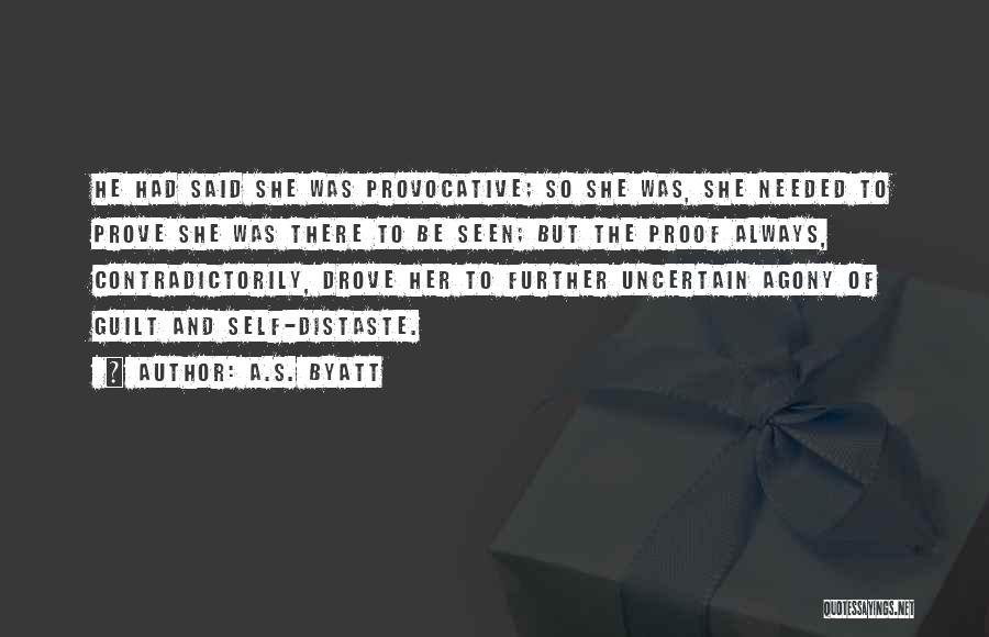 A.S. Byatt Quotes: He Had Said She Was Provocative; So She Was, She Needed To Prove She Was There To Be Seen; But