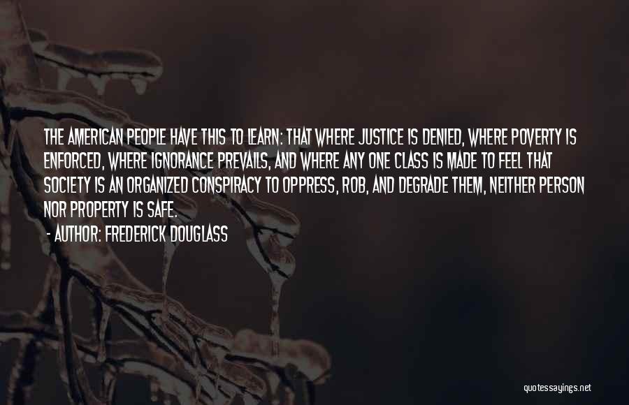 Frederick Douglass Quotes: The American People Have This To Learn: That Where Justice Is Denied, Where Poverty Is Enforced, Where Ignorance Prevails, And