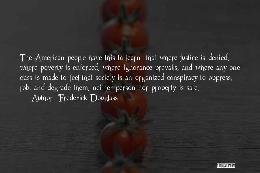 Frederick Douglass Quotes: The American People Have This To Learn: That Where Justice Is Denied, Where Poverty Is Enforced, Where Ignorance Prevails, And