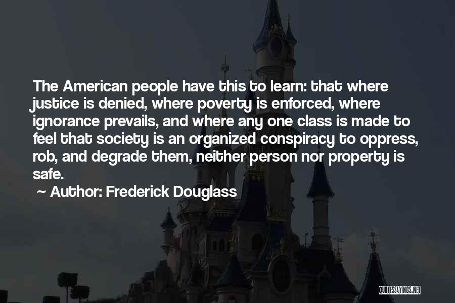 Frederick Douglass Quotes: The American People Have This To Learn: That Where Justice Is Denied, Where Poverty Is Enforced, Where Ignorance Prevails, And