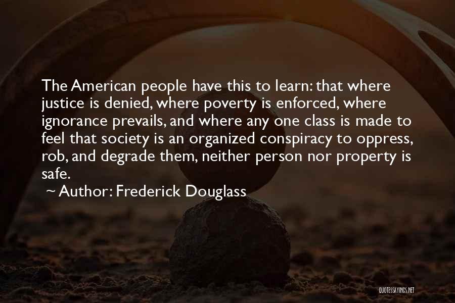 Frederick Douglass Quotes: The American People Have This To Learn: That Where Justice Is Denied, Where Poverty Is Enforced, Where Ignorance Prevails, And