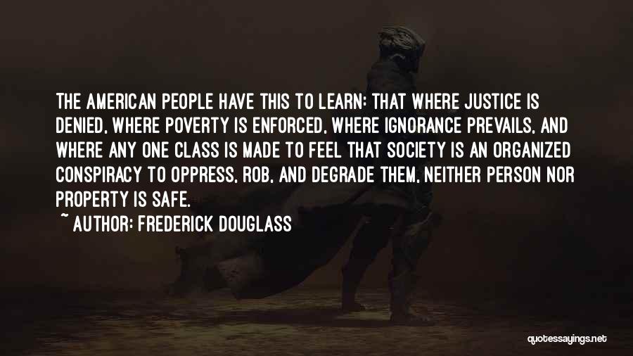 Frederick Douglass Quotes: The American People Have This To Learn: That Where Justice Is Denied, Where Poverty Is Enforced, Where Ignorance Prevails, And