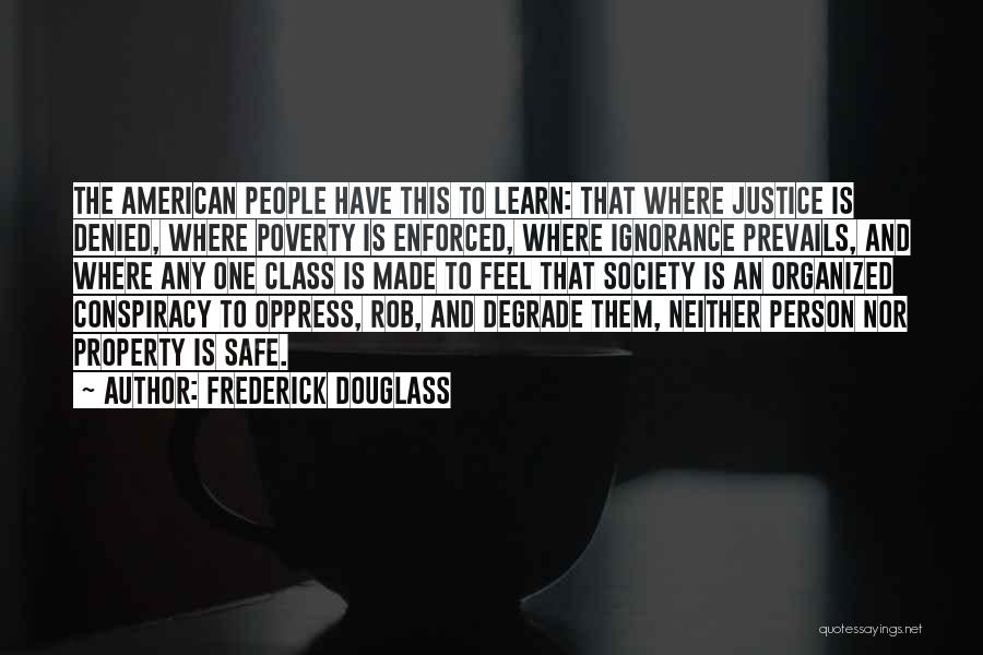 Frederick Douglass Quotes: The American People Have This To Learn: That Where Justice Is Denied, Where Poverty Is Enforced, Where Ignorance Prevails, And