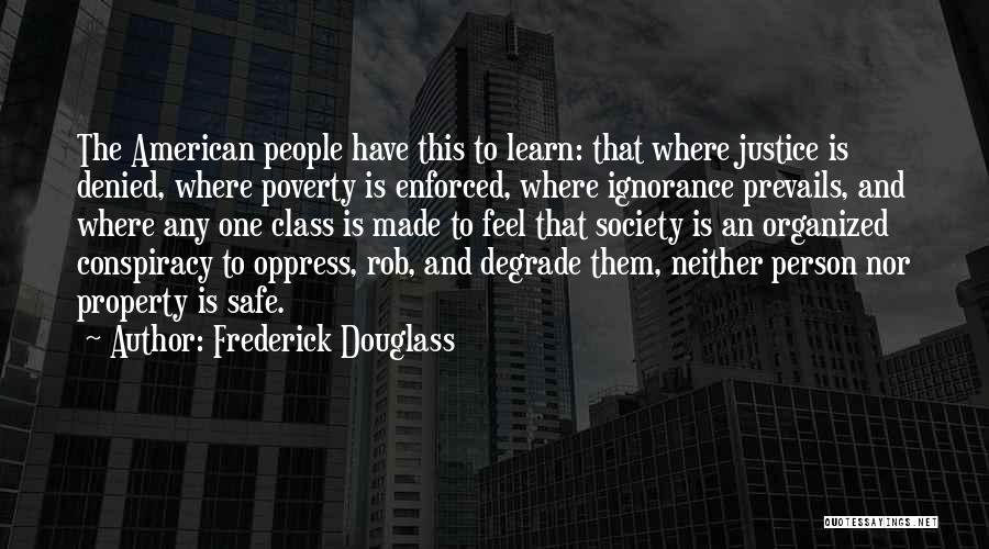 Frederick Douglass Quotes: The American People Have This To Learn: That Where Justice Is Denied, Where Poverty Is Enforced, Where Ignorance Prevails, And