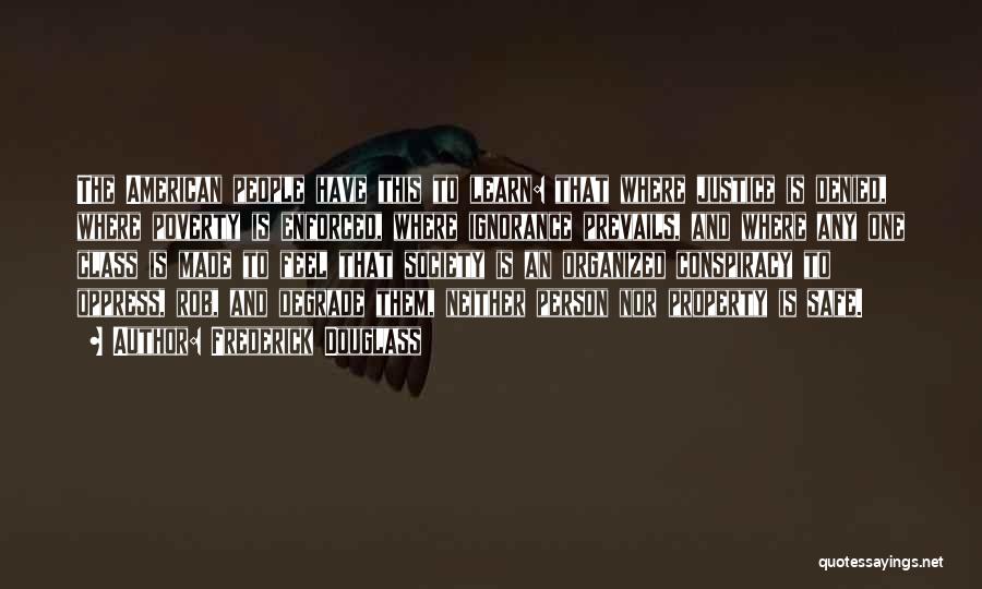 Frederick Douglass Quotes: The American People Have This To Learn: That Where Justice Is Denied, Where Poverty Is Enforced, Where Ignorance Prevails, And