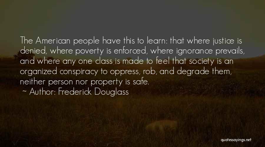 Frederick Douglass Quotes: The American People Have This To Learn: That Where Justice Is Denied, Where Poverty Is Enforced, Where Ignorance Prevails, And