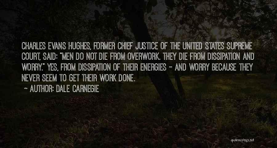 Dale Carnegie Quotes: Charles Evans Hughes, Former Chief Justice Of The United States Supreme Court, Said: Men Do Not Die From Overwork. They