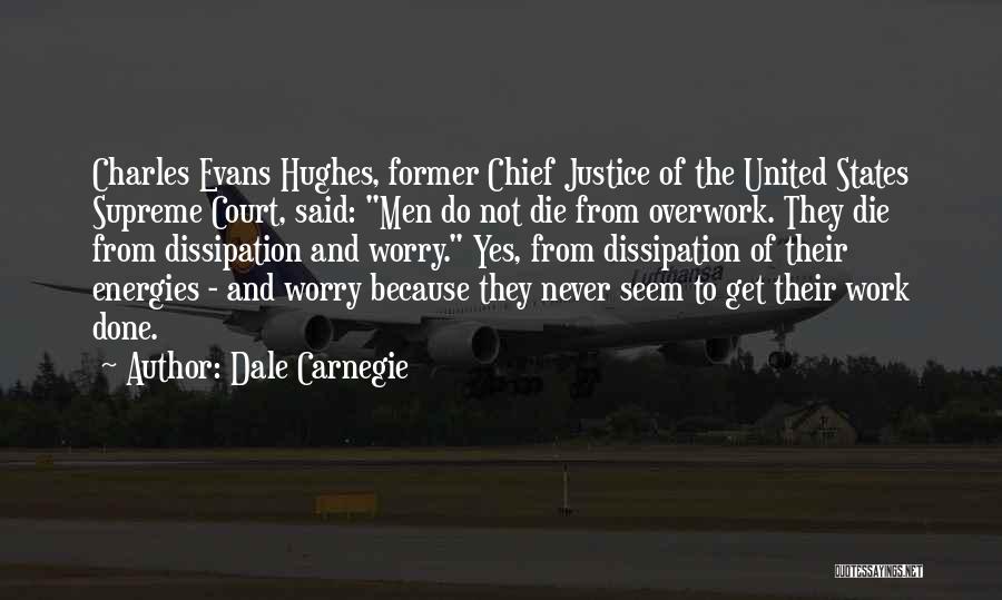 Dale Carnegie Quotes: Charles Evans Hughes, Former Chief Justice Of The United States Supreme Court, Said: Men Do Not Die From Overwork. They
