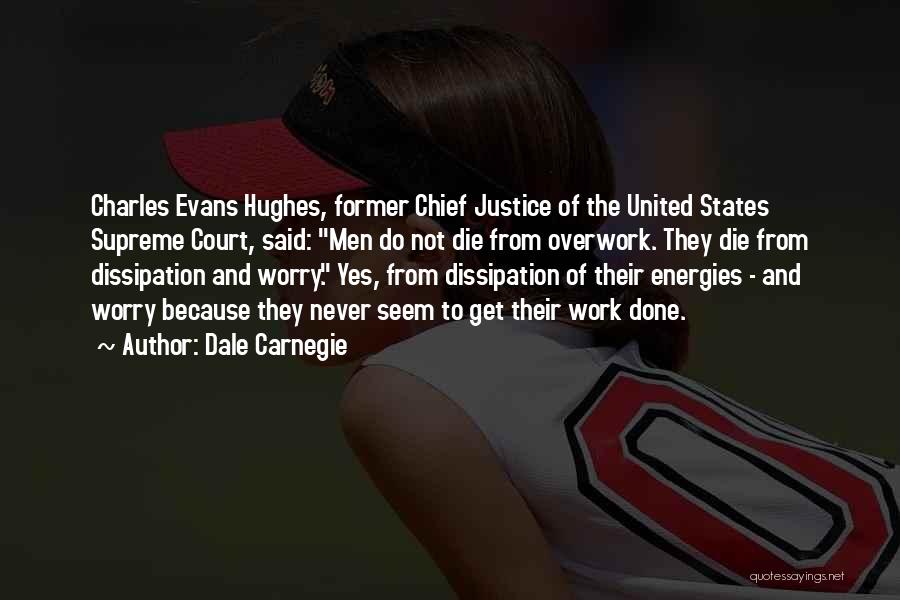 Dale Carnegie Quotes: Charles Evans Hughes, Former Chief Justice Of The United States Supreme Court, Said: Men Do Not Die From Overwork. They