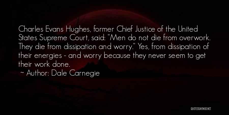 Dale Carnegie Quotes: Charles Evans Hughes, Former Chief Justice Of The United States Supreme Court, Said: Men Do Not Die From Overwork. They