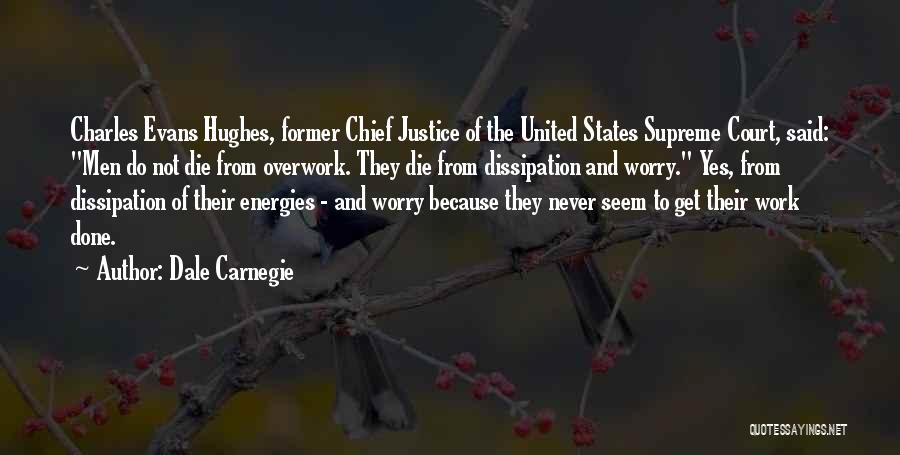 Dale Carnegie Quotes: Charles Evans Hughes, Former Chief Justice Of The United States Supreme Court, Said: Men Do Not Die From Overwork. They