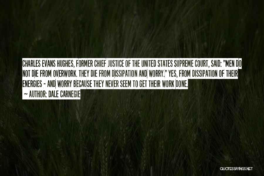 Dale Carnegie Quotes: Charles Evans Hughes, Former Chief Justice Of The United States Supreme Court, Said: Men Do Not Die From Overwork. They