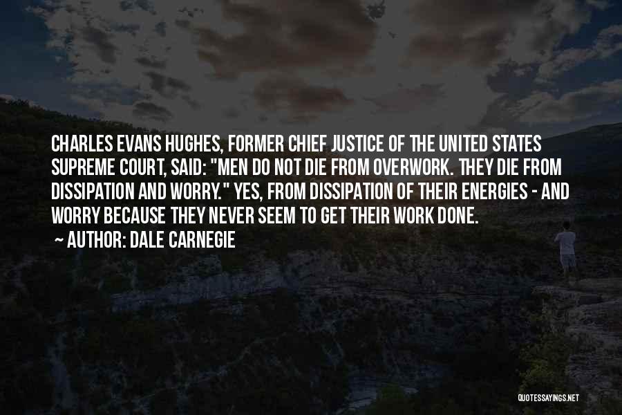 Dale Carnegie Quotes: Charles Evans Hughes, Former Chief Justice Of The United States Supreme Court, Said: Men Do Not Die From Overwork. They