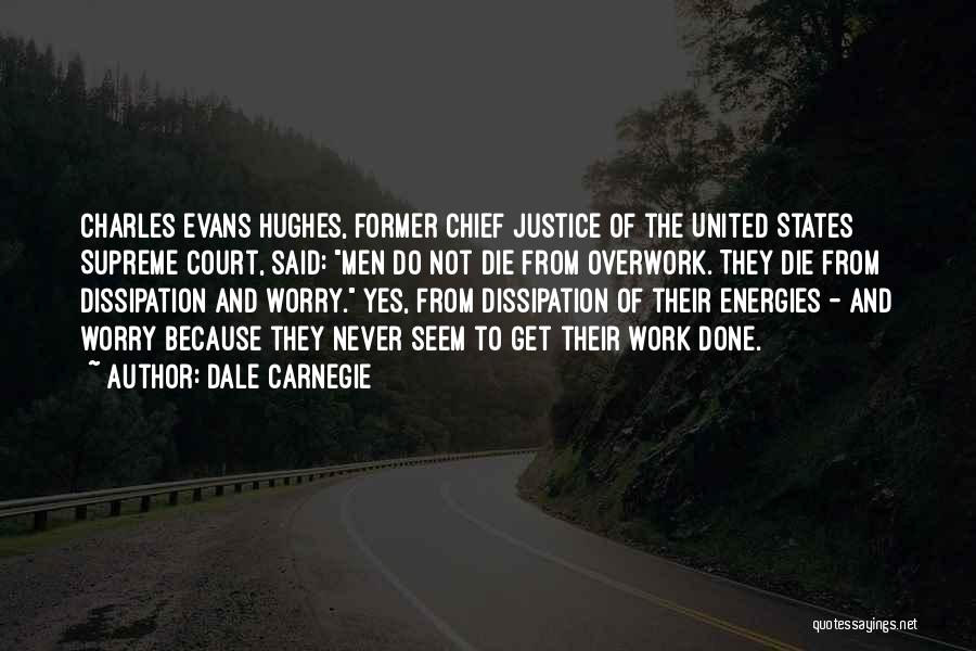 Dale Carnegie Quotes: Charles Evans Hughes, Former Chief Justice Of The United States Supreme Court, Said: Men Do Not Die From Overwork. They