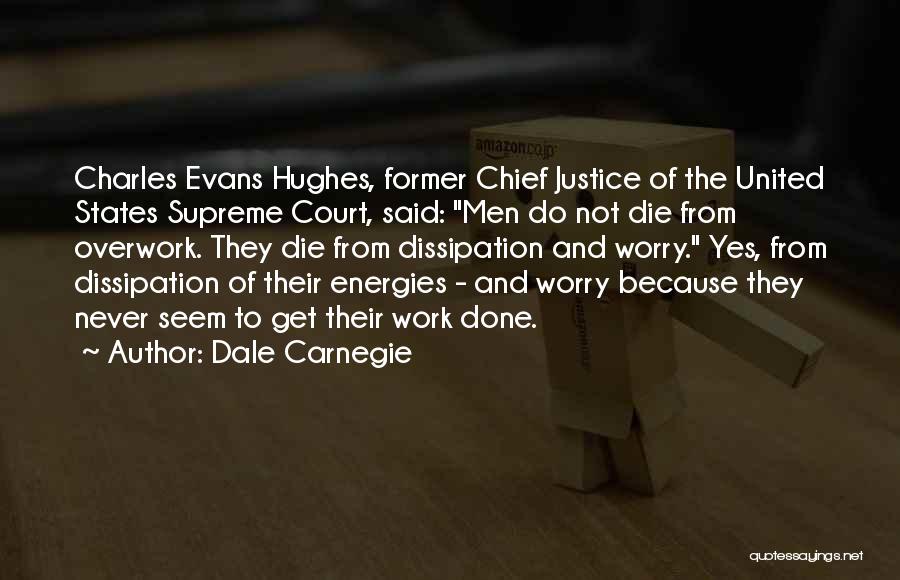 Dale Carnegie Quotes: Charles Evans Hughes, Former Chief Justice Of The United States Supreme Court, Said: Men Do Not Die From Overwork. They