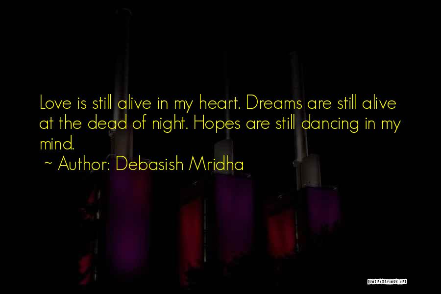 Debasish Mridha Quotes: Love Is Still Alive In My Heart. Dreams Are Still Alive At The Dead Of Night. Hopes Are Still Dancing