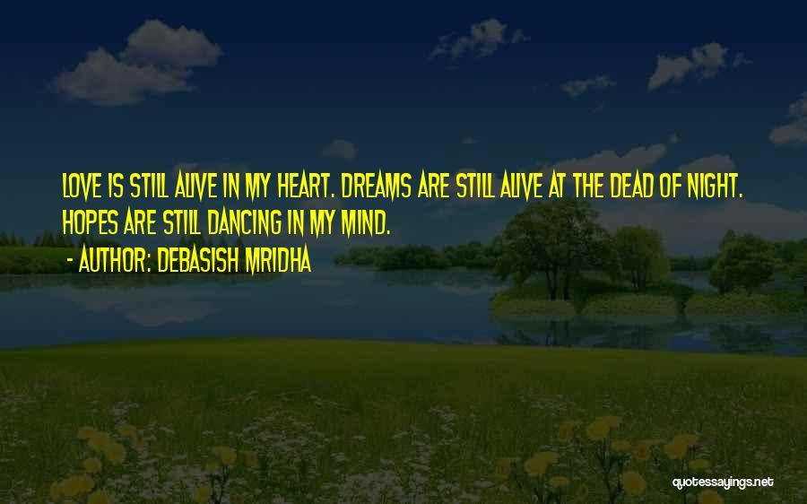 Debasish Mridha Quotes: Love Is Still Alive In My Heart. Dreams Are Still Alive At The Dead Of Night. Hopes Are Still Dancing